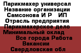 Парикмахер-универсал › Название организации ­ Самсонова И.Р., ИП › Отрасль предприятия ­ Парикмахерское дело › Минимальный оклад ­ 30 000 - Все города Работа » Вакансии   . Свердловская обл.,Алапаевск г.